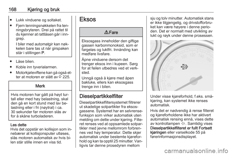 OPEL ASTRA J 2016.5  Instruksjonsbok 168Kjøring og bruk● Lukk vinduene og soltaket.
● Fjern tenningsnøkkelen fra ten‐
ningsbryteren. Drei på rattet til
du kjenner at rattlåsen går i inn‐ grep.
I biler med automatgir kan nøk OPEL ASTRA J 2016.5  Instruksjonsbok 168Kjøring og bruk● Lukk vinduene og soltaket.
● Fjern tenningsnøkkelen fra ten‐
ningsbryteren. Drei på rattet til
du kjenner at rattlåsen går i inn‐ grep.
I biler med automatgir kan nøk