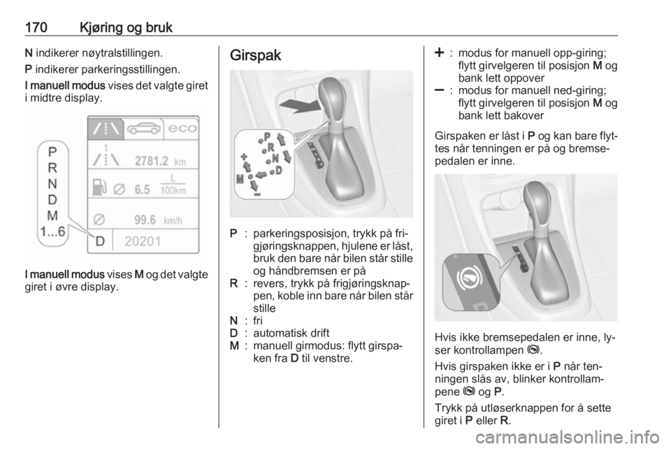 OPEL ASTRA J 2016.5  Instruksjonsbok 170Kjøring og brukN indikerer nøytralstillingen.
P  indikerer parkeringsstillingen.
I manuell modus  vises det valgte giret
i midtre display.
I manuell modus  vises M og det valgte
giret i øvre dis OPEL ASTRA J 2016.5  Instruksjonsbok 170Kjøring og brukN indikerer nøytralstillingen.
P  indikerer parkeringsstillingen.
I manuell modus  vises det valgte giret
i midtre display.
I manuell modus  vises M og det valgte
giret i øvre dis