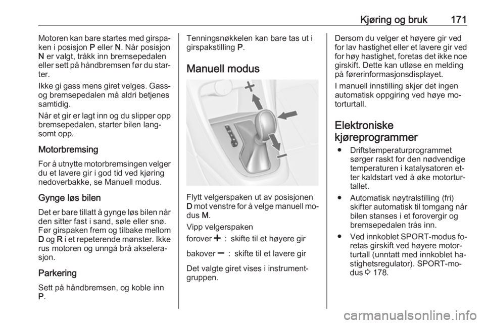 OPEL ASTRA J 2016.5  Instruksjonsbok Kjøring og bruk171Motoren kan bare startes med girspa‐
ken i posisjon  P eller  N. Når posisjon
N  er valgt, tråkk inn bremsepedalen
eller sett på håndbremsen før du star‐
ter.
Ikke gi gass  OPEL ASTRA J 2016.5  Instruksjonsbok Kjøring og bruk171Motoren kan bare startes med girspa‐
ken i posisjon  P eller  N. Når posisjon
N  er valgt, tråkk inn bremsepedalen
eller sett på håndbremsen før du star‐
ter.
Ikke gi gass