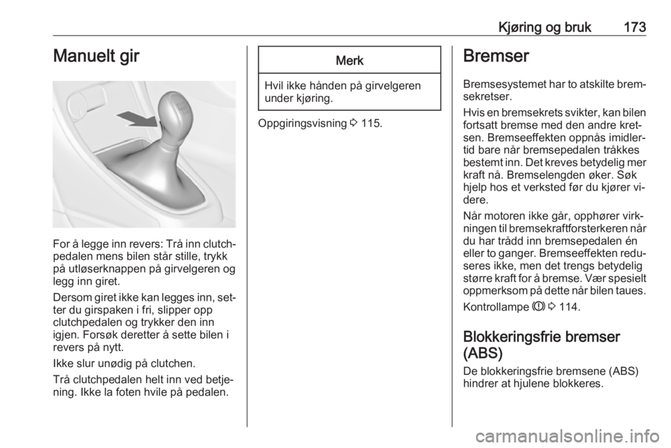 OPEL ASTRA J 2016.5  Instruksjonsbok Kjøring og bruk173Manuelt gir
For å legge inn revers: Trå inn clutch‐
pedalen mens bilen står stille, trykk
på utløserknappen på girvelgeren og
legg inn giret.
Dersom giret ikke kan legges in