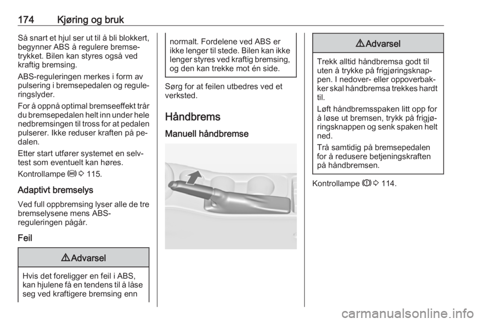 OPEL ASTRA J 2016.5  Instruksjonsbok 174Kjøring og brukSå snart et hjul ser ut til å bli blokkert,begynner ABS å regulere bremse‐
trykket. Bilen kan styres også ved
kraftig bremsing.
ABS-reguleringen merkes i form av
pulsering i b