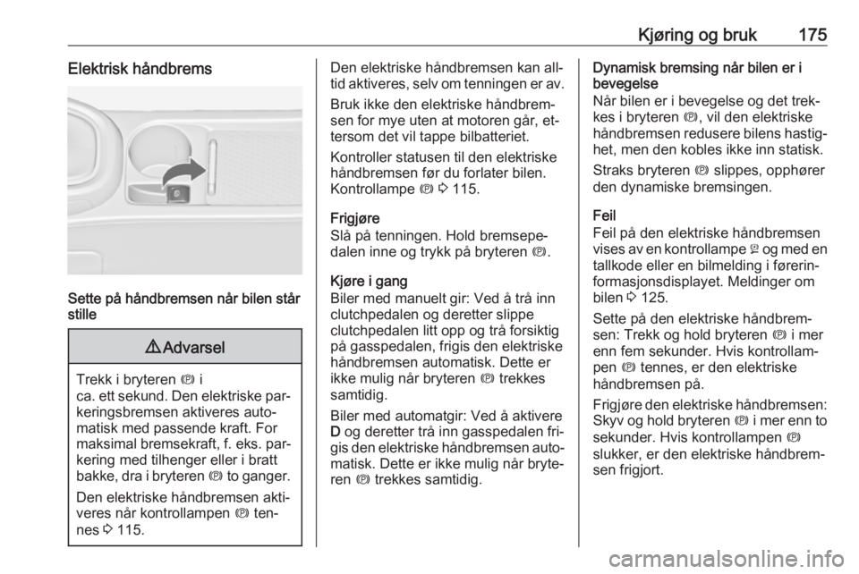 OPEL ASTRA J 2016.5  Instruksjonsbok Kjøring og bruk175Elektrisk håndbrems
Sette på håndbremsen når bilen står
stille
9 Advarsel
Trekk i bryteren  m i
ca. ett sekund. Den elektriske par‐ keringsbremsen aktiveres auto‐
matisk me OPEL ASTRA J 2016.5  Instruksjonsbok Kjøring og bruk175Elektrisk håndbrems
Sette på håndbremsen når bilen står
stille
9 Advarsel
Trekk i bryteren  m i
ca. ett sekund. Den elektriske par‐ keringsbremsen aktiveres auto‐
matisk me