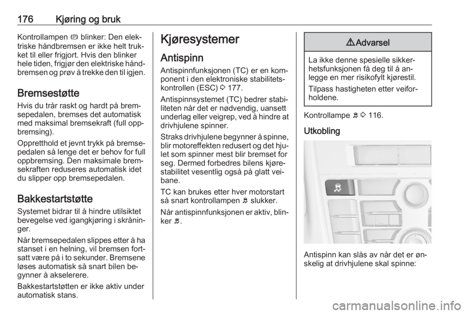 OPEL ASTRA J 2016.5  Instruksjonsbok 176Kjøring og brukKontrollampen m blinker: Den elek‐
triske håndbremsen er ikke helt truk‐ ket til eller frigjort. Hvis den blinker
hele tiden, frigjør den elektriske hånd‐
bremsen og prøv  OPEL ASTRA J 2016.5  Instruksjonsbok 176Kjøring og brukKontrollampen m blinker: Den elek‐
triske håndbremsen er ikke helt truk‐ ket til eller frigjort. Hvis den blinker
hele tiden, frigjør den elektriske hånd‐
bremsen og prøv