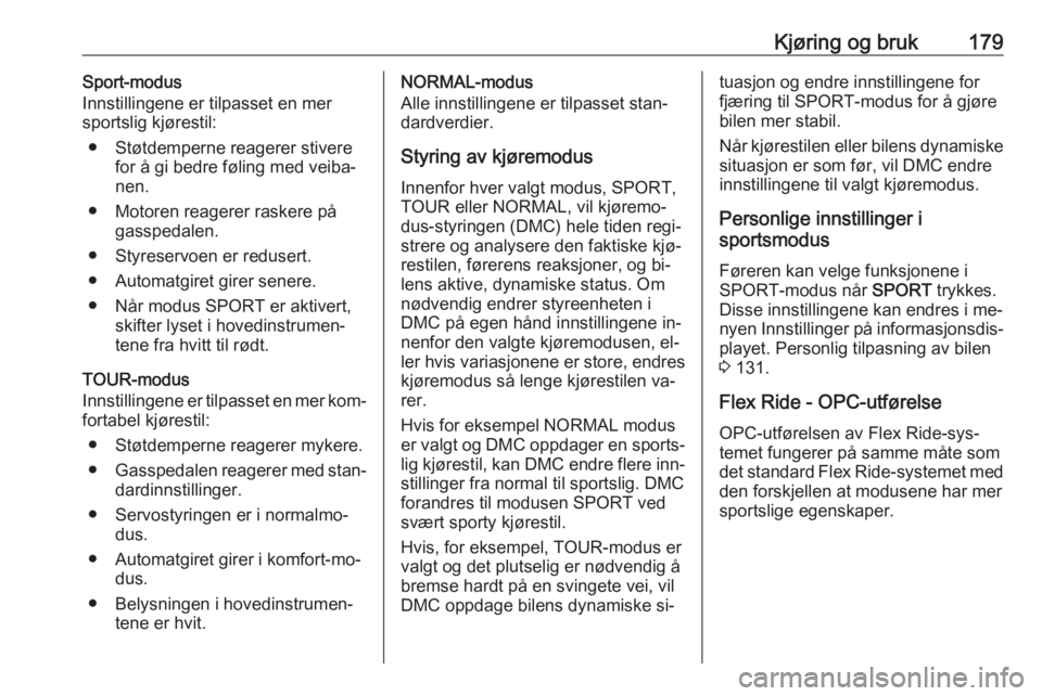 OPEL ASTRA J 2016.5  Instruksjonsbok Kjøring og bruk179Sport-modus
Innstillingene er tilpasset en mer
sportslig kjørestil:
● Støtdemperne reagerer stivere for å gi bedre føling med veiba‐
nen.
● Motoren reagerer raskere på ga OPEL ASTRA J 2016.5  Instruksjonsbok Kjøring og bruk179Sport-modus
Innstillingene er tilpasset en mer
sportslig kjørestil:
● Støtdemperne reagerer stivere for å gi bedre føling med veiba‐
nen.
● Motoren reagerer raskere på ga
