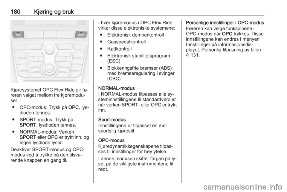 OPEL ASTRA J 2016.5  Instruksjonsbok 180Kjøring og bruk
Kjøresystemet OPC Flex Ride gir fø‐
reren valget mellom tre kjøremodu‐
ser:
● OPC-modus: Trykk på  OPC, lys‐
dioden tennes.
● SPORT-modus: Trykk på SPORT , lysdioden