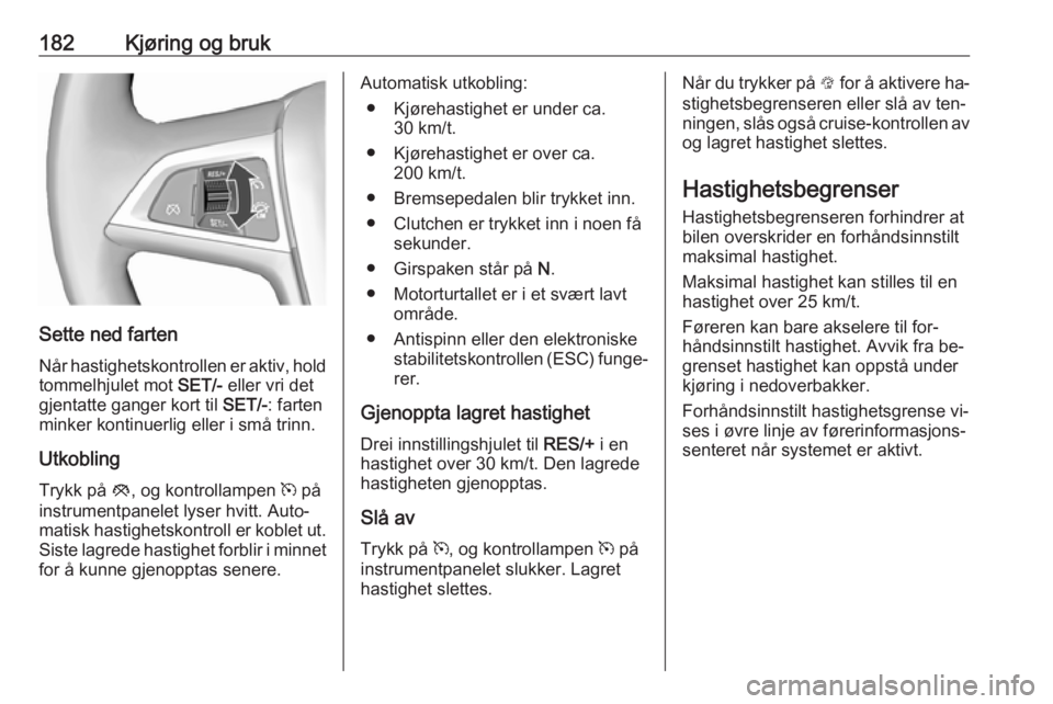 OPEL ASTRA J 2016.5  Instruksjonsbok 182Kjøring og bruk
Sette ned farten
Når hastighetskontrollen er aktiv, hold
tommelhjulet mot  SET/- eller vri det
gjentatte ganger kort til  SET/-: farten
minker kontinuerlig eller i små trinn.
Utk OPEL ASTRA J 2016.5  Instruksjonsbok 182Kjøring og bruk
Sette ned farten
Når hastighetskontrollen er aktiv, hold
tommelhjulet mot  SET/- eller vri det
gjentatte ganger kort til  SET/-: farten
minker kontinuerlig eller i små trinn.
Utk