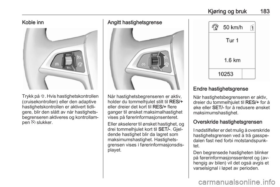 OPEL ASTRA J 2016.5  Instruksjonsbok Kjøring og bruk183Koble inn
Trykk på L. Hvis hastighetskontrollen
(cruisekontrollen) eller den adaptive
hastighetskontrollen er aktivert tidli‐
gere, blir den slått av når hastighets‐
begrense OPEL ASTRA J 2016.5  Instruksjonsbok Kjøring og bruk183Koble inn
Trykk på L. Hvis hastighetskontrollen
(cruisekontrollen) eller den adaptive
hastighetskontrollen er aktivert tidli‐
gere, blir den slått av når hastighets‐
begrense