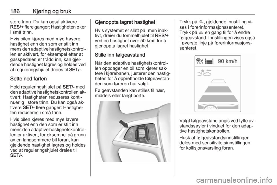 OPEL ASTRA J 2016.5  Instruksjonsbok 186Kjøring og brukstore trinn. Du kan også aktivere
RES/+  flere ganger: Hastigheten øker
i små trinn.
Hvis bilen kjøres med mye høyere
hastighet enn den som er stilt inn
mens den adaptive hasti OPEL ASTRA J 2016.5  Instruksjonsbok 186Kjøring og brukstore trinn. Du kan også aktivere
RES/+  flere ganger: Hastigheten øker
i små trinn.
Hvis bilen kjøres med mye høyere
hastighet enn den som er stilt inn
mens den adaptive hasti