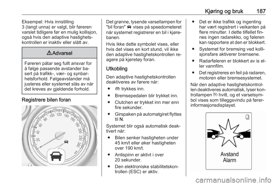 OPEL ASTRA J 2016.5  Instruksjonsbok Kjøring og bruk187Eksempel: Hvis innstilling
3 (langt unna) er valgt, blir føreren
varslet tidligere før en mulig kollisjon,
også hvis den adaptive hastighets‐
kontrollen er inaktiv eller slått OPEL ASTRA J 2016.5  Instruksjonsbok Kjøring og bruk187Eksempel: Hvis innstilling
3 (langt unna) er valgt, blir føreren
varslet tidligere før en mulig kollisjon,
også hvis den adaptive hastighets‐
kontrollen er inaktiv eller slått