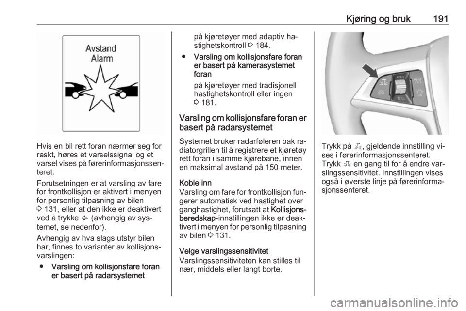 OPEL ASTRA J 2016.5  Instruksjonsbok Kjøring og bruk191
Hvis en bil rett foran nærmer seg for
raskt, høres et varselssignal og et
varsel vises på førerinformasjonssen‐ teret.
Forutsetningen er at varsling av fare
for frontkollisjo OPEL ASTRA J 2016.5  Instruksjonsbok Kjøring og bruk191
Hvis en bil rett foran nærmer seg for
raskt, høres et varselssignal og et
varsel vises på førerinformasjonssen‐ teret.
Forutsetningen er at varsling av fare
for frontkollisjo