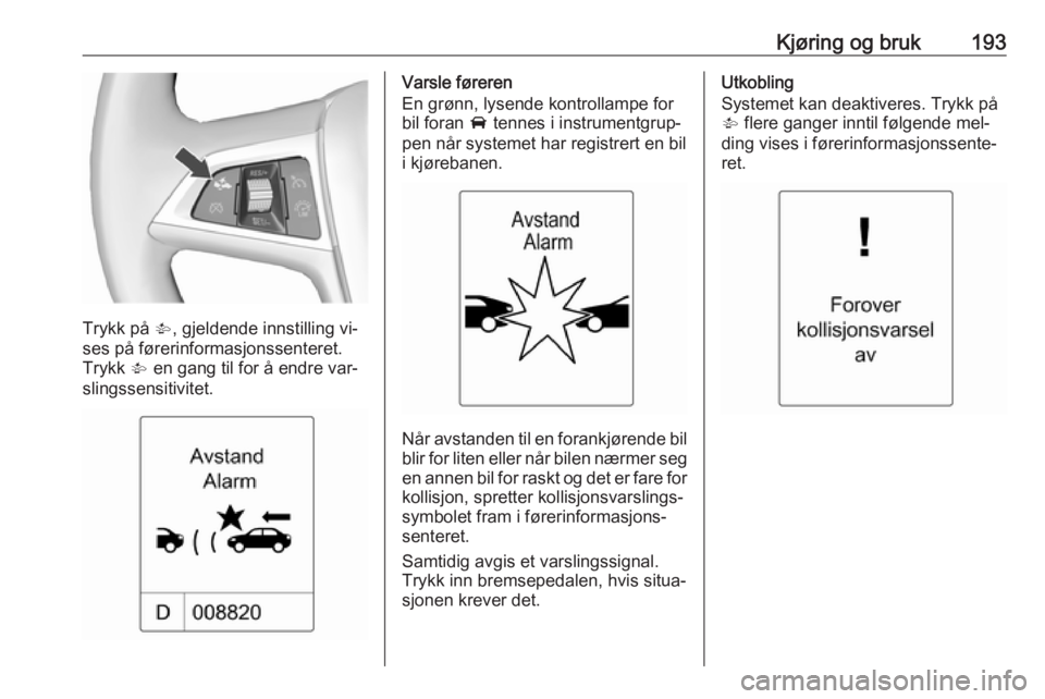 OPEL ASTRA J 2016.5  Instruksjonsbok Kjøring og bruk193
Trykk på V, gjeldende innstilling vi‐
ses på førerinformasjonssenteret. Trykk  V en gang til for å endre var‐
slingssensitivitet.
Varsle føreren
En grønn, lysende kontrol OPEL ASTRA J 2016.5  Instruksjonsbok Kjøring og bruk193
Trykk på V, gjeldende innstilling vi‐
ses på førerinformasjonssenteret. Trykk  V en gang til for å endre var‐
slingssensitivitet.
Varsle føreren
En grønn, lysende kontrol