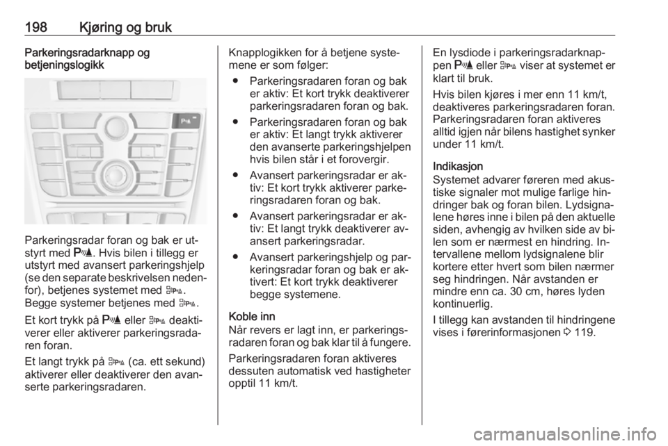 OPEL ASTRA J 2016.5  Instruksjonsbok 198Kjøring og brukParkeringsradarknapp og
betjeningslogikk
Parkeringsradar foran og bak er ut‐
styrt med  r. Hvis bilen i tillegg er
utstyrt med avansert parkeringshjelp
(se den separate beskrivels OPEL ASTRA J 2016.5  Instruksjonsbok 198Kjøring og brukParkeringsradarknapp og
betjeningslogikk
Parkeringsradar foran og bak er ut‐
styrt med  r. Hvis bilen i tillegg er
utstyrt med avansert parkeringshjelp
(se den separate beskrivels
