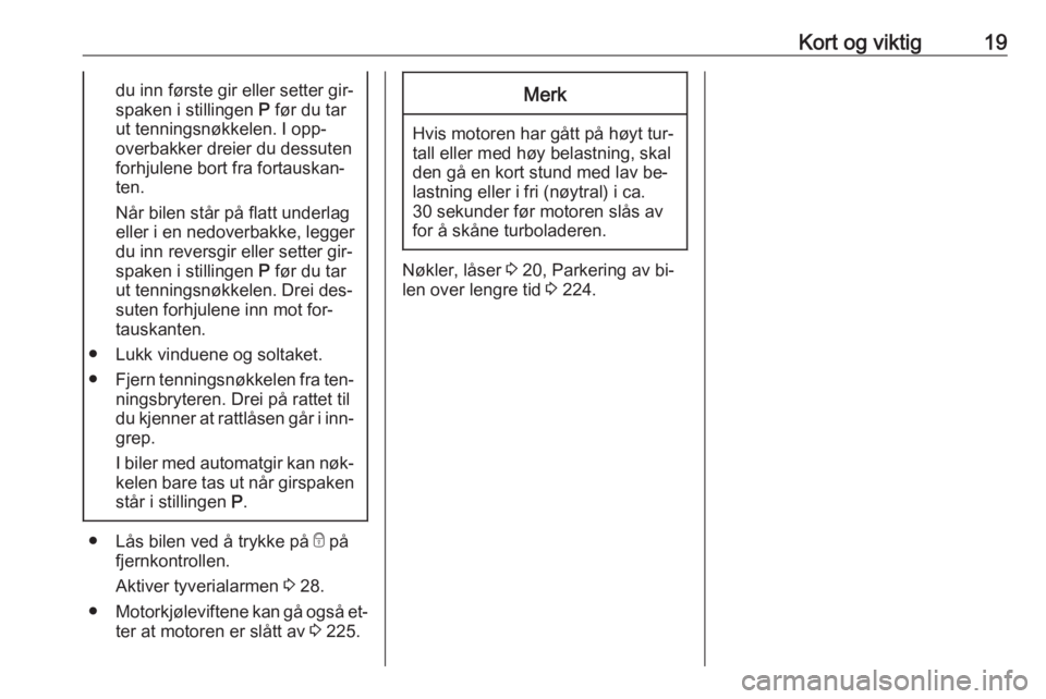 OPEL ASTRA J 2016.5  Instruksjonsbok Kort og viktig19du inn første gir eller setter gir‐
spaken i stillingen  P før du tar
ut tenningsnøkkelen. I opp‐
overbakker dreier du dessuten
forhjulene bort fra fortauskan‐
ten.
Når bilen