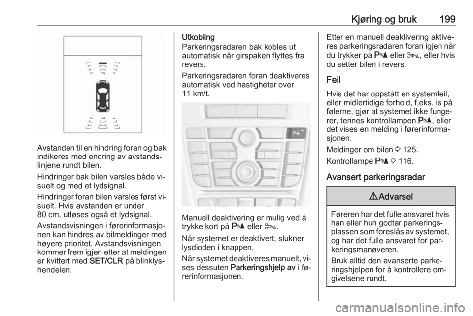 OPEL ASTRA J 2016.5  Instruksjonsbok Kjøring og bruk199
Avstanden til en hindring foran og bak
indikeres med endring av avstands‐
linjene rundt bilen.
Hindringer bak bilen varsles både vi‐
suelt og med et lydsignal.
Hindringer fora OPEL ASTRA J 2016.5  Instruksjonsbok Kjøring og bruk199
Avstanden til en hindring foran og bak
indikeres med endring av avstands‐
linjene rundt bilen.
Hindringer bak bilen varsles både vi‐
suelt og med et lydsignal.
Hindringer fora