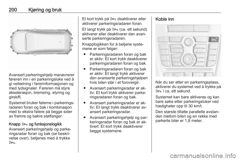 OPEL ASTRA J 2016.5  Instruksjonsbok 200Kjøring og bruk
Avansert parkeringshjelp manøvrerer
føreren inn i en parkeringsluke ved å
gi veiledning i førerinformasjonen og
med lydsignaler. Føreren må styre
akselerasjon, bremsing, styr OPEL ASTRA J 2016.5  Instruksjonsbok 200Kjøring og bruk
Avansert parkeringshjelp manøvrerer
føreren inn i en parkeringsluke ved å
gi veiledning i førerinformasjonen og
med lydsignaler. Føreren må styre
akselerasjon, bremsing, styr