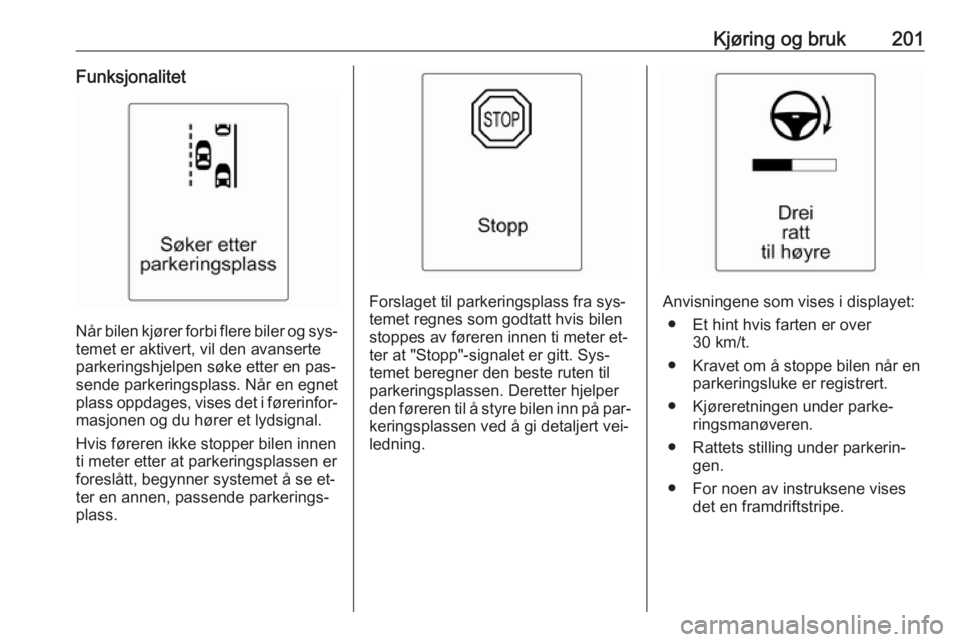 OPEL ASTRA J 2016.5  Instruksjonsbok Kjøring og bruk201Funksjonalitet
Når bilen kjører forbi flere biler og sys‐temet er aktivert, vil den avanserte
parkeringshjelpen søke etter en pas‐
sende parkeringsplass. Når en egnet
plass  OPEL ASTRA J 2016.5  Instruksjonsbok Kjøring og bruk201Funksjonalitet
Når bilen kjører forbi flere biler og sys‐temet er aktivert, vil den avanserte
parkeringshjelpen søke etter en pas‐
sende parkeringsplass. Når en egnet
plass
