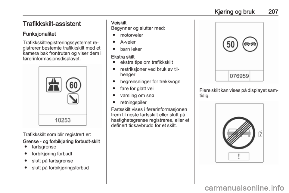 OPEL ASTRA J 2016.5  Instruksjonsbok Kjøring og bruk207Trafikkskilt-assistentFunksjonalitet
Trafikkskiltregistreringssystemet re‐
gistrerer bestemte trafikkskilt med et
kamera bak frontruten og viser dem i
førerinformasjonsdisplayet. OPEL ASTRA J 2016.5  Instruksjonsbok Kjøring og bruk207Trafikkskilt-assistentFunksjonalitet
Trafikkskiltregistreringssystemet re‐
gistrerer bestemte trafikkskilt med et
kamera bak frontruten og viser dem i
førerinformasjonsdisplayet.
