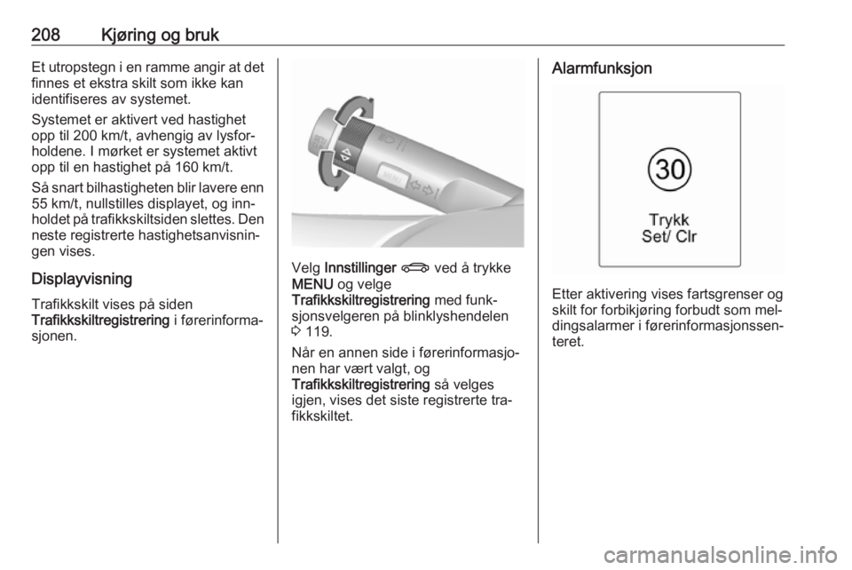 OPEL ASTRA J 2016.5  Instruksjonsbok 208Kjøring og brukEt utropstegn i en ramme angir at detfinnes et ekstra skilt som ikke kan
identifiseres av systemet.
Systemet er aktivert ved hastighet
opp til 200 km/t, avhengig av lysfor‐
holden OPEL ASTRA J 2016.5  Instruksjonsbok 208Kjøring og brukEt utropstegn i en ramme angir at detfinnes et ekstra skilt som ikke kan
identifiseres av systemet.
Systemet er aktivert ved hastighet
opp til 200 km/t, avhengig av lysfor‐
holden