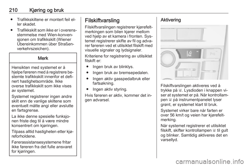 OPEL ASTRA J 2016.5  Instruksjonsbok 210Kjøring og bruk● Trafikkskiltene er montert feil el‐ler skadet.
● Trafikkskilt som ikke er i overens‐
stemmelse med Wien-konven‐sjonen om trafikkskilt (Wiener
Übereinkommen über Straß