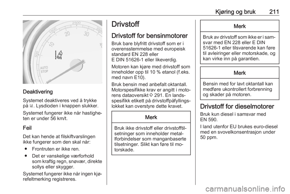 OPEL ASTRA J 2016.5  Instruksjonsbok Kjøring og bruk211
DeaktiveringSystemet deaktiveres ved å trykke
på  ). Lysdioden i knappen slukker.
Systemet fungerer ikke når hastighe‐
ten er under 56 km/t.
Feil
Det kan hende at filskiftvars