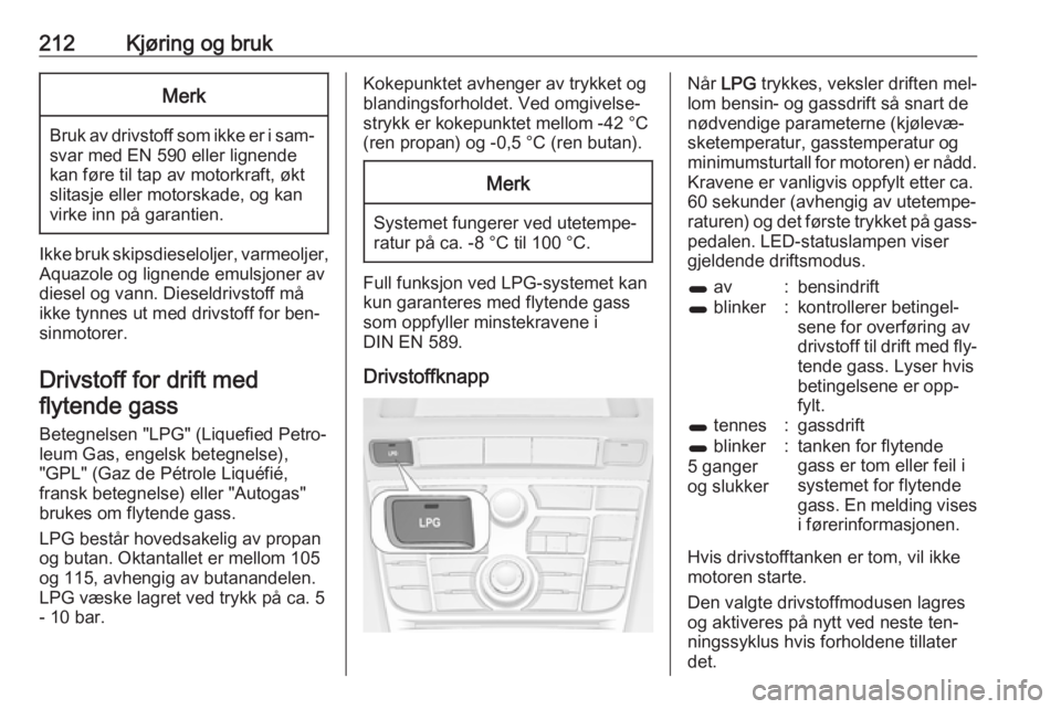 OPEL ASTRA J 2016.5  Instruksjonsbok 212Kjøring og brukMerk
Bruk av drivstoff som ikke er i sam‐
svar med EN 590 eller lignende
kan føre til tap av motorkraft, økt
slitasje eller motorskade, og kan
virke inn på garantien.
Ikke bruk