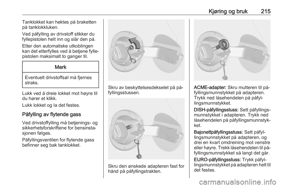 OPEL ASTRA J 2016.5  Instruksjonsbok Kjøring og bruk215Tanklokket kan hektes på braketten
på tanklokkluken.
Ved påfylling av drivstoff stikker du
fyllepistolen helt inn og slår den på.
Etter den automatiske utkoblingen
kan det ette