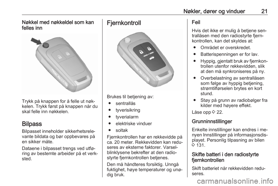 OPEL ASTRA J 2016.5  Instruksjonsbok Nøkler, dører og vinduer21Nøkkel med nøkkeldel som kan
felles inn
Trykk på knappen for å felle ut nøk‐
kelen. Trykk først på knappen når du skal felle inn nøkkelen.
Bilpass
Bilpasset inne OPEL ASTRA J 2016.5  Instruksjonsbok Nøkler, dører og vinduer21Nøkkel med nøkkeldel som kan
felles inn
Trykk på knappen for å felle ut nøk‐
kelen. Trykk først på knappen når du skal felle inn nøkkelen.
Bilpass
Bilpasset inne