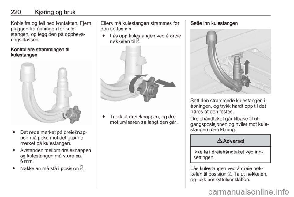 OPEL ASTRA J 2016.5  Instruksjonsbok 220Kjøring og brukKoble fra og fell ned kontakten. Fjernpluggen fra åpningen for kule‐
stangen, og legg den på oppbeva‐
ringsplassen.
Kontrollere strammingen til
kulestangen
● Det røde merke OPEL ASTRA J 2016.5  Instruksjonsbok 220Kjøring og brukKoble fra og fell ned kontakten. Fjernpluggen fra åpningen for kule‐
stangen, og legg den på oppbeva‐
ringsplassen.
Kontrollere strammingen til
kulestangen
● Det røde merke