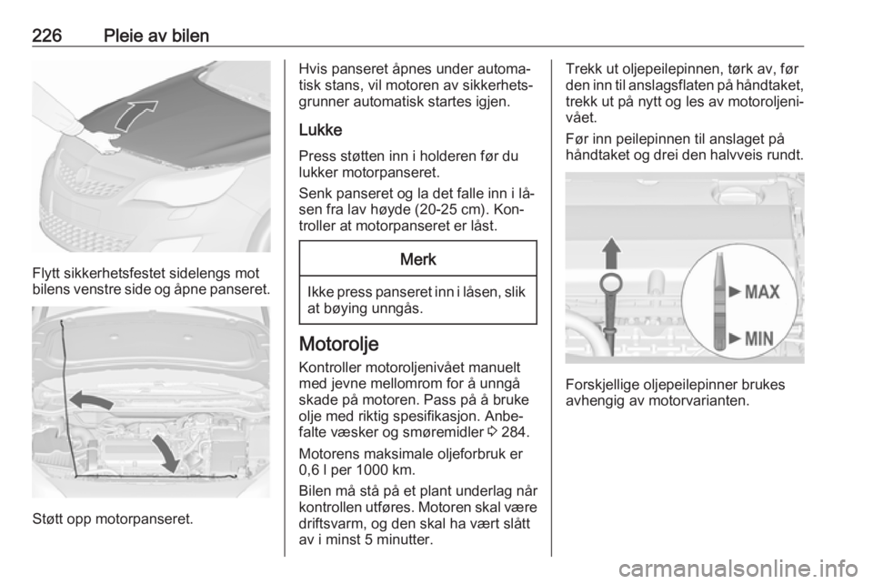 OPEL ASTRA J 2016.5  Instruksjonsbok 226Pleie av bilen
Flytt sikkerhetsfestet sidelengs mot
bilens venstre side og åpne panseret.
Støtt opp motorpanseret.
Hvis panseret åpnes under automa‐
tisk stans, vil motoren av sikkerhets‐
gr OPEL ASTRA J 2016.5  Instruksjonsbok 226Pleie av bilen
Flytt sikkerhetsfestet sidelengs mot
bilens venstre side og åpne panseret.
Støtt opp motorpanseret.
Hvis panseret åpnes under automa‐
tisk stans, vil motoren av sikkerhets‐
gr