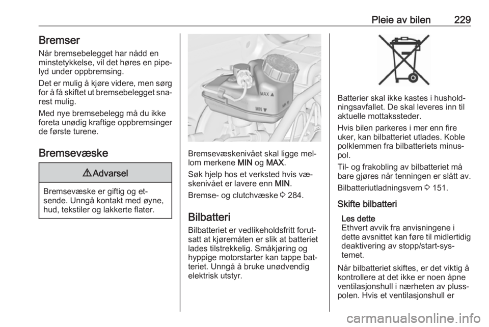 OPEL ASTRA J 2016.5  Instruksjonsbok Pleie av bilen229BremserNår bremsebelegget har nådd en
minstetykkelse, vil det høres en pipe‐
lyd under oppbremsing.
Det er mulig å kjøre videre, men sørg for å få skiftet ut bremsebelegget  OPEL ASTRA J 2016.5  Instruksjonsbok Pleie av bilen229BremserNår bremsebelegget har nådd en
minstetykkelse, vil det høres en pipe‐
lyd under oppbremsing.
Det er mulig å kjøre videre, men sørg for å få skiftet ut bremsebelegget