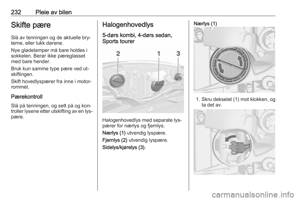 OPEL ASTRA J 2016.5  Instruksjonsbok 232Pleie av bilenSkifte pæreSlå av tenningen og de aktuelle bry‐
terne, eller lukk dørene.
Nye glødelamper må bare holdes i
sokkelen. Berør ikke pæreglasset
med bare hender.
Bruk kun samme ty OPEL ASTRA J 2016.5  Instruksjonsbok 232Pleie av bilenSkifte pæreSlå av tenningen og de aktuelle bry‐
terne, eller lukk dørene.
Nye glødelamper må bare holdes i
sokkelen. Berør ikke pæreglasset
med bare hender.
Bruk kun samme ty