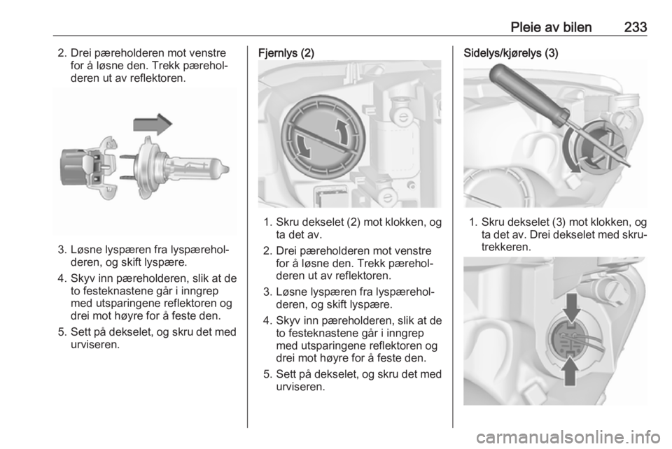 OPEL ASTRA J 2016.5  Instruksjonsbok Pleie av bilen2332. Drei pæreholderen mot venstrefor å løsne den. Trekk pærehol‐
deren ut av reflektoren.
3. Løsne lyspæren fra lyspærehol‐ deren, og skift lyspære.
4. Skyv inn pæreholder OPEL ASTRA J 2016.5  Instruksjonsbok Pleie av bilen2332. Drei pæreholderen mot venstrefor å løsne den. Trekk pærehol‐
deren ut av reflektoren.
3. Løsne lyspæren fra lyspærehol‐ deren, og skift lyspære.
4. Skyv inn pæreholder