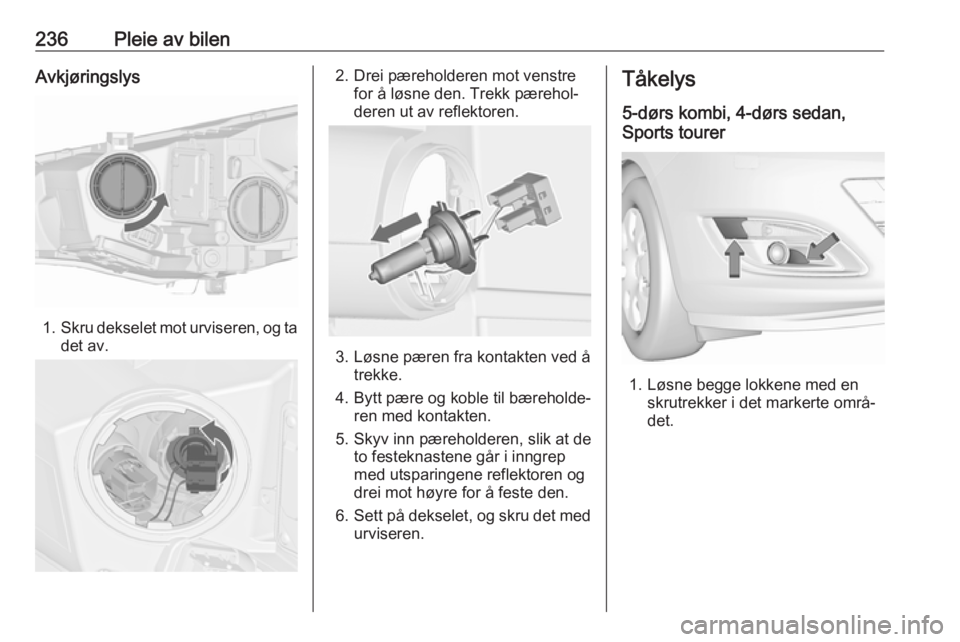 OPEL ASTRA J 2016.5  Instruksjonsbok 236Pleie av bilenAvkjøringslys
1.Skru dekselet mot urviseren, og ta
det av.
2. Drei pæreholderen mot venstre for å løsne den. Trekk pærehol‐
deren ut av reflektoren.
3. Løsne pæren fra kontak OPEL ASTRA J 2016.5  Instruksjonsbok 236Pleie av bilenAvkjøringslys
1.Skru dekselet mot urviseren, og ta
det av.
2. Drei pæreholderen mot venstre for å løsne den. Trekk pærehol‐
deren ut av reflektoren.
3. Løsne pæren fra kontak