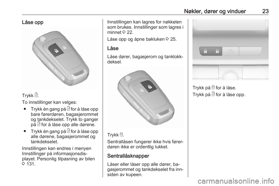 OPEL ASTRA J 2016.5  Instruksjonsbok Nøkler, dører og vinduer23Låse opp
Trykk c.
To innstillinger kan velges: ● Trykk én gang på  c for å låse opp
bare førerdøren, bagasjerommet
og tankdekselet. Trykk to ganger
på  c for å l