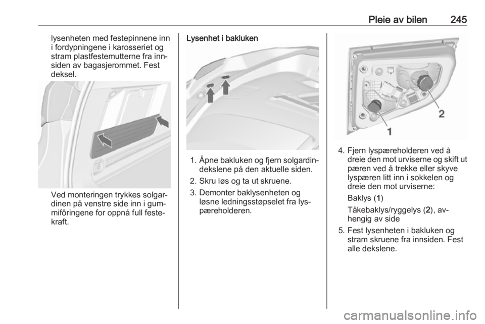 OPEL ASTRA J 2016.5  Instruksjonsbok Pleie av bilen245lysenheten med festepinnene inn
i fordypningene i karosseriet og
stram plastfestemutterne fra inn‐
siden av bagasjerommet. Fest
deksel.
Ved monteringen trykkes solgar‐
dinen på v