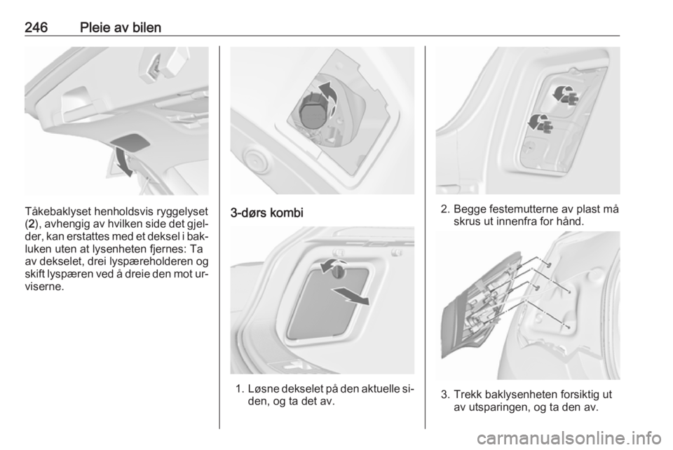 OPEL ASTRA J 2016.5  Instruksjonsbok 246Pleie av bilen
Tåkebaklyset henholdsvis ryggelyset
( 2 ), avhengig av hvilken side det gjel‐
der, kan erstattes med et deksel i bak‐ luken uten at lysenheten fjernes: Ta
av dekselet, drei lysp