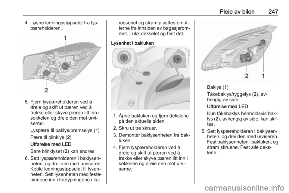 OPEL ASTRA J 2016.5  Instruksjonsbok Pleie av bilen2474. Løsne ledningsstøpselet fra lys‐pæreholderen.
5. Fjern lyspæreholderen ved å dreie og skift ut pæren ved å
trekke eller skyve pæren litt inn i
sokkelen og dreie den mot u