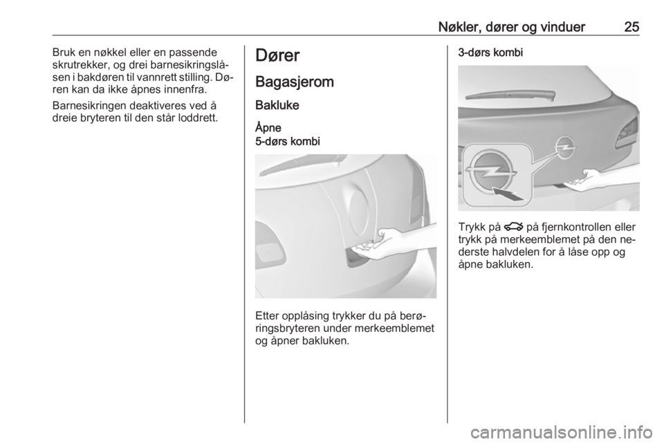 OPEL ASTRA J 2016.5  Instruksjonsbok Nøkler, dører og vinduer25Bruk en nøkkel eller en passende
skrutrekker, og drei barnesikringslå‐
sen i bakdøren til vannrett stilling. Dø‐
ren kan da ikke åpnes innenfra.
Barnesikringen dea