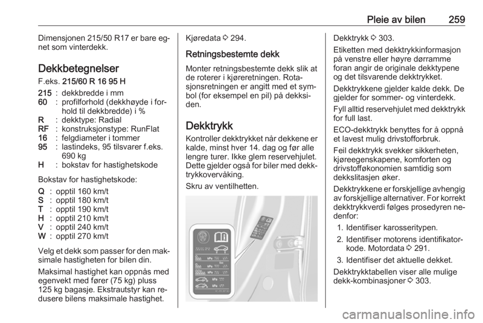 OPEL ASTRA J 2016.5  Instruksjonsbok Pleie av bilen259Dimensjonen 215/50 R17 er bare eg‐
net som vinterdekk.
Dekkbetegnelser
F.eks.  215/60 R 16 95 H215:dekkbredde i mm60:profilforhold (dekkhøyde i for‐
hold til dekkbredde) i %R:dek