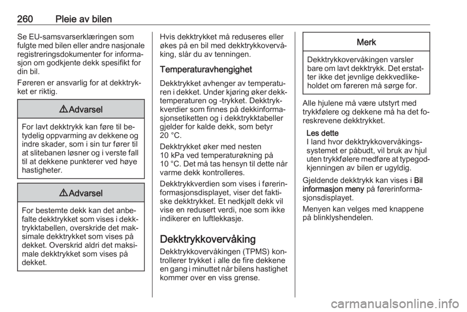 OPEL ASTRA J 2016.5  Instruksjonsbok 260Pleie av bilenSe EU-samsvarserklæringen som
fulgte med bilen eller andre nasjonale registreringsdokumenter for informa‐
sjon om godkjente dekk spesifikt for
din bil.
Føreren er ansvarlig for at OPEL ASTRA J 2016.5  Instruksjonsbok 260Pleie av bilenSe EU-samsvarserklæringen som
fulgte med bilen eller andre nasjonale registreringsdokumenter for informa‐
sjon om godkjente dekk spesifikt for
din bil.
Føreren er ansvarlig for at