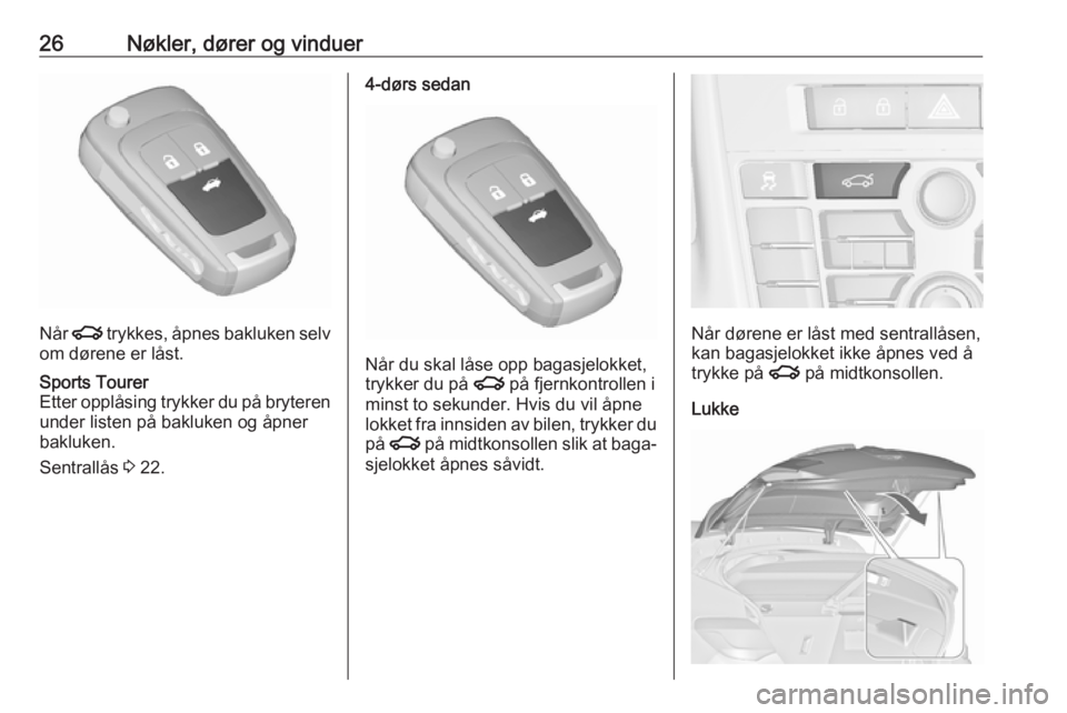 OPEL ASTRA J 2016.5  Instruksjonsbok 26Nøkler, dører og vinduer
Når x trykkes, åpnes bakluken selv
om dørene er låst.
Sports Tourer
Etter opplåsing trykker du på bryteren under listen på bakluken og åpner
bakluken.
Sentrallås 