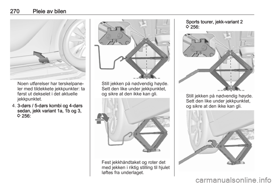 OPEL ASTRA J 2016.5  Instruksjonsbok 270Pleie av bilen
Noen utførelser har terskelpane‐
ler med tildekkete jekkpunkter: ta
først ut dekselet i det aktuelle
jekkpunktet.
4. 3-dørs / 5-dørs kombi og 4-dørs
sedan, jekk variant 1a, 1b