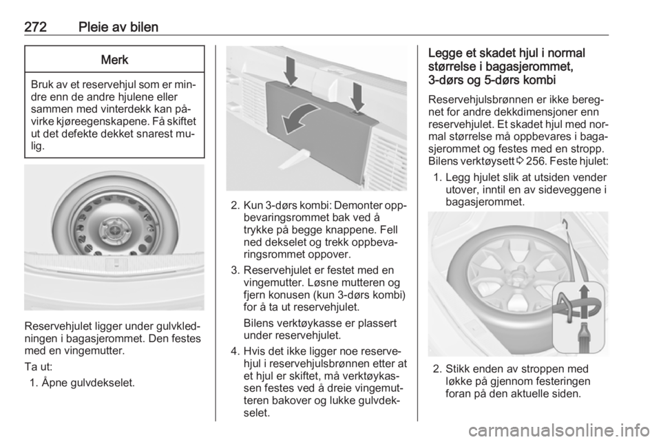 OPEL ASTRA J 2016.5  Instruksjonsbok 272Pleie av bilenMerk
Bruk av et reservehjul som er min‐
dre enn de andre hjulene eller
sammen med vinterdekk kan på‐
virke kjøreegenskapene. Få skiftet ut det defekte dekket snarest mu‐
lig.