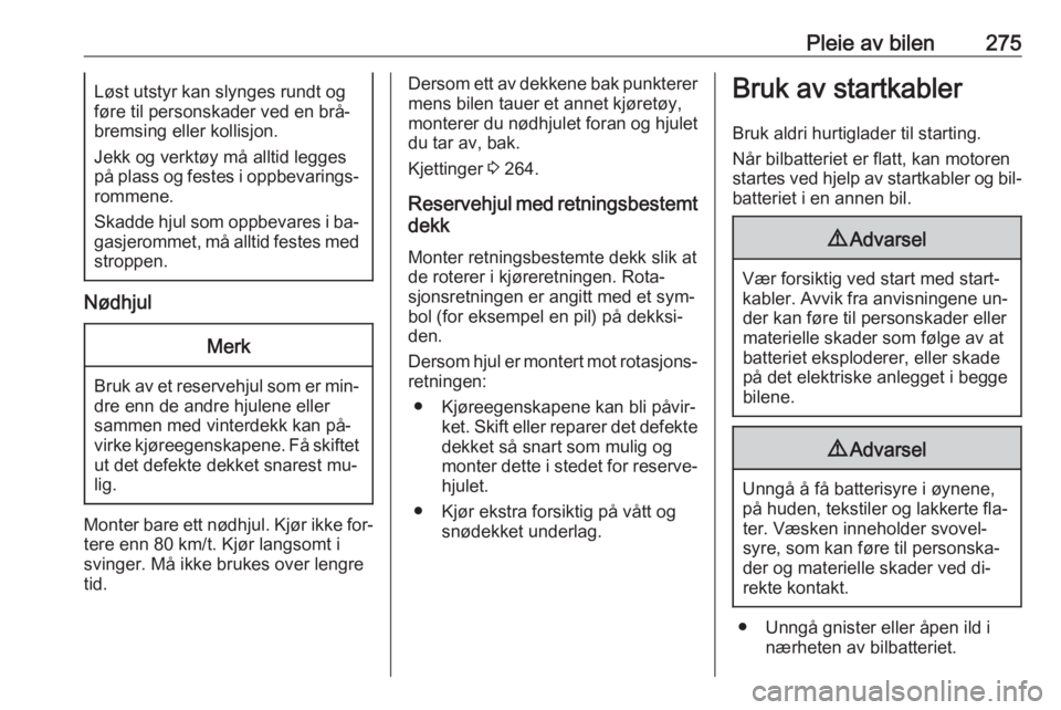 OPEL ASTRA J 2016.5  Instruksjonsbok Pleie av bilen275Løst utstyr kan slynges rundt og
føre til personskader ved en brå‐ bremsing eller kollisjon.
Jekk og verktøy må alltid legges
på plass og festes i oppbevarings‐ rommene.
Ska OPEL ASTRA J 2016.5  Instruksjonsbok Pleie av bilen275Løst utstyr kan slynges rundt og
føre til personskader ved en brå‐ bremsing eller kollisjon.
Jekk og verktøy må alltid legges
på plass og festes i oppbevarings‐ rommene.
Ska