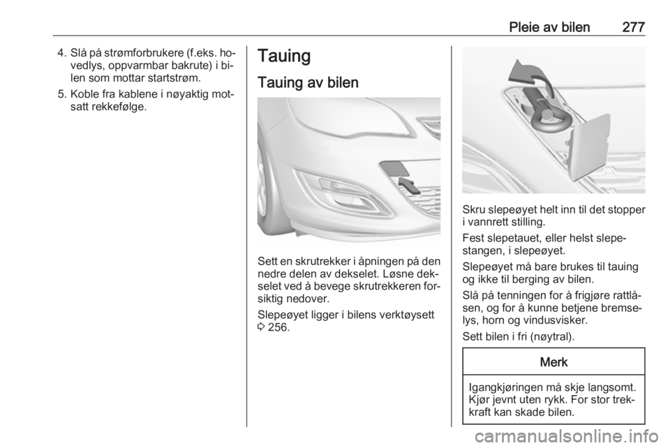 OPEL ASTRA J 2016.5  Instruksjonsbok Pleie av bilen2774.Slå på strømforbrukere (f.eks. ho‐
vedlys, oppvarmbar bakrute) i bi‐
len som mottar startstrøm.
5. Koble fra kablene i nøyaktig mot‐ satt rekkefølge.Tauing
Tauing av bil