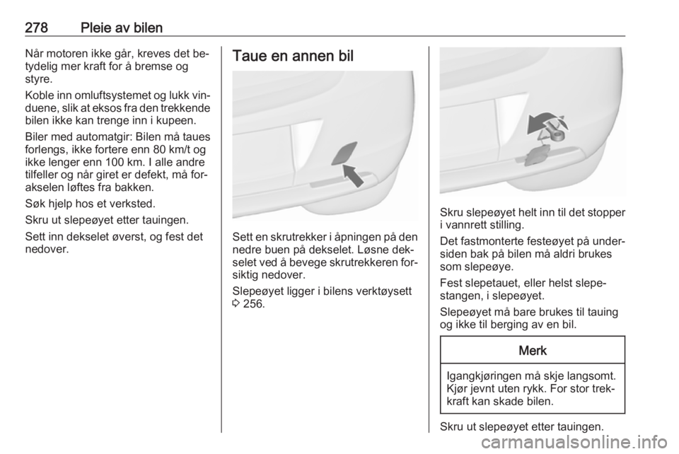 OPEL ASTRA J 2016.5  Instruksjonsbok 278Pleie av bilenNår motoren ikke går, kreves det be‐
tydelig mer kraft for å bremse og
styre.
Koble inn omluftsystemet og lukk vin‐ duene, slik at eksos fra den trekkende
bilen ikke kan trenge
