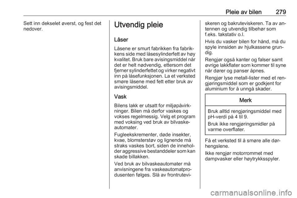 OPEL ASTRA J 2016.5  Instruksjonsbok Pleie av bilen279Sett inn dekselet øverst, og fest det
nedover.Utvendig pleie
Låser
Låsene er smurt fabrikken fra fabrik‐
kens side med låsesylinderfett av høy kvalitet. Bruk bare avisingsmidde OPEL ASTRA J 2016.5  Instruksjonsbok Pleie av bilen279Sett inn dekselet øverst, og fest det
nedover.Utvendig pleie
Låser
Låsene er smurt fabrikken fra fabrik‐
kens side med låsesylinderfett av høy kvalitet. Bruk bare avisingsmidde