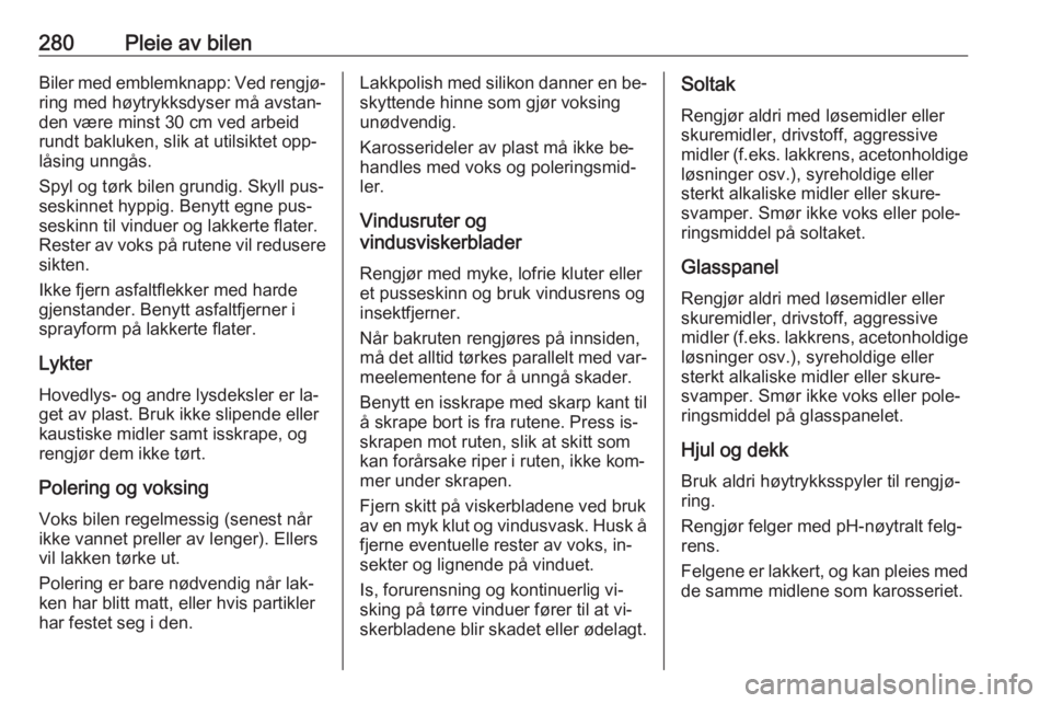 OPEL ASTRA J 2016.5  Instruksjonsbok 280Pleie av bilenBiler med emblemknapp: Ved rengjø‐ring med høytrykksdyser må avstan‐
den være minst 30 cm ved arbeid
rundt bakluken, slik at utilsiktet opp‐
låsing unngås.
Spyl og tørk b OPEL ASTRA J 2016.5  Instruksjonsbok 280Pleie av bilenBiler med emblemknapp: Ved rengjø‐ring med høytrykksdyser må avstan‐
den være minst 30 cm ved arbeid
rundt bakluken, slik at utilsiktet opp‐
låsing unngås.
Spyl og tørk b