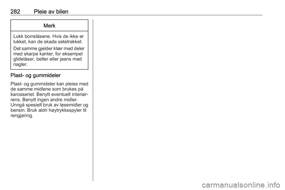OPEL ASTRA J 2016.5  Instruksjonsbok 282Pleie av bilenMerk
Lukk borrelåsene. Hvis de ikke er
lukket, kan de skade setetrekket.
Det samme gjelder klær med deler med skarpe kanter, for eksempel
glidelåser, belter eller jeans med
nagler. OPEL ASTRA J 2016.5  Instruksjonsbok 282Pleie av bilenMerk
Lukk borrelåsene. Hvis de ikke er
lukket, kan de skade setetrekket.
Det samme gjelder klær med deler med skarpe kanter, for eksempel
glidelåser, belter eller jeans med
nagler.
