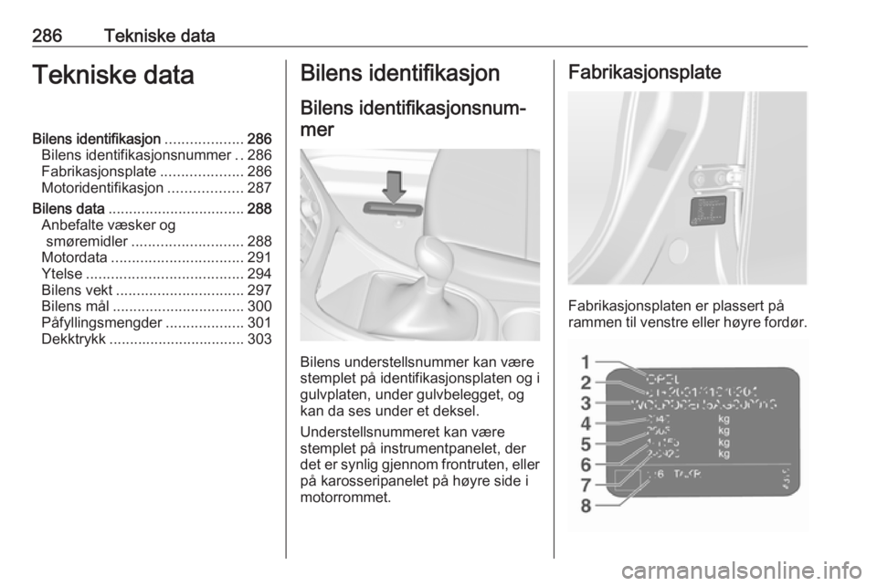 OPEL ASTRA J 2016.5  Instruksjonsbok 286Tekniske dataTekniske dataBilens identifikasjon...................286
Bilens identifikasjonsnummer ..286
Fabrikasjonsplate ....................286
Motoridentifikasjon ..................287
Bilens d OPEL ASTRA J 2016.5  Instruksjonsbok 286Tekniske dataTekniske dataBilens identifikasjon...................286
Bilens identifikasjonsnummer ..286
Fabrikasjonsplate ....................286
Motoridentifikasjon ..................287
Bilens d